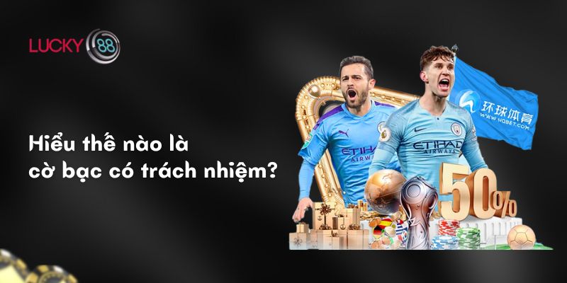 Cờ Bạc Có Trách Nhiệm: Chơi Lành Mạnh, Kiểm Soát Bản Thân 1 Hiểu thế nào là cờ bạc có trách nhiệm?