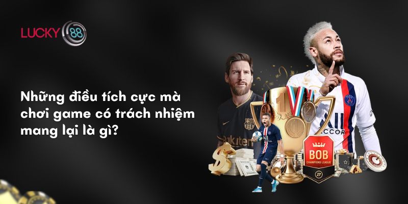 Cờ Bạc Có Trách Nhiệm: Chơi Lành Mạnh, Kiểm Soát Bản Thân 2 Những điều tích cực mà chơi game có trách nhiệm mang lại là gì?