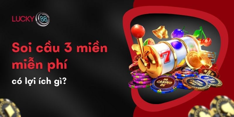 Soi Cầu 3 Miền Miễn Phí: Bí Kíp Chốt Số Mới Nhất Tại Lucky88 2 Soi cầu 3 miền miễn phí có lợi ích gì?